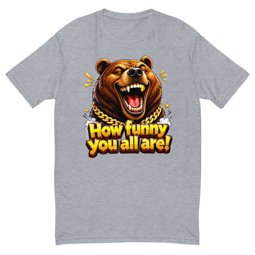 Short Sleeve T-shirt - How Funny You All Are - Laughing Hypebeast Bear by printfluence.net