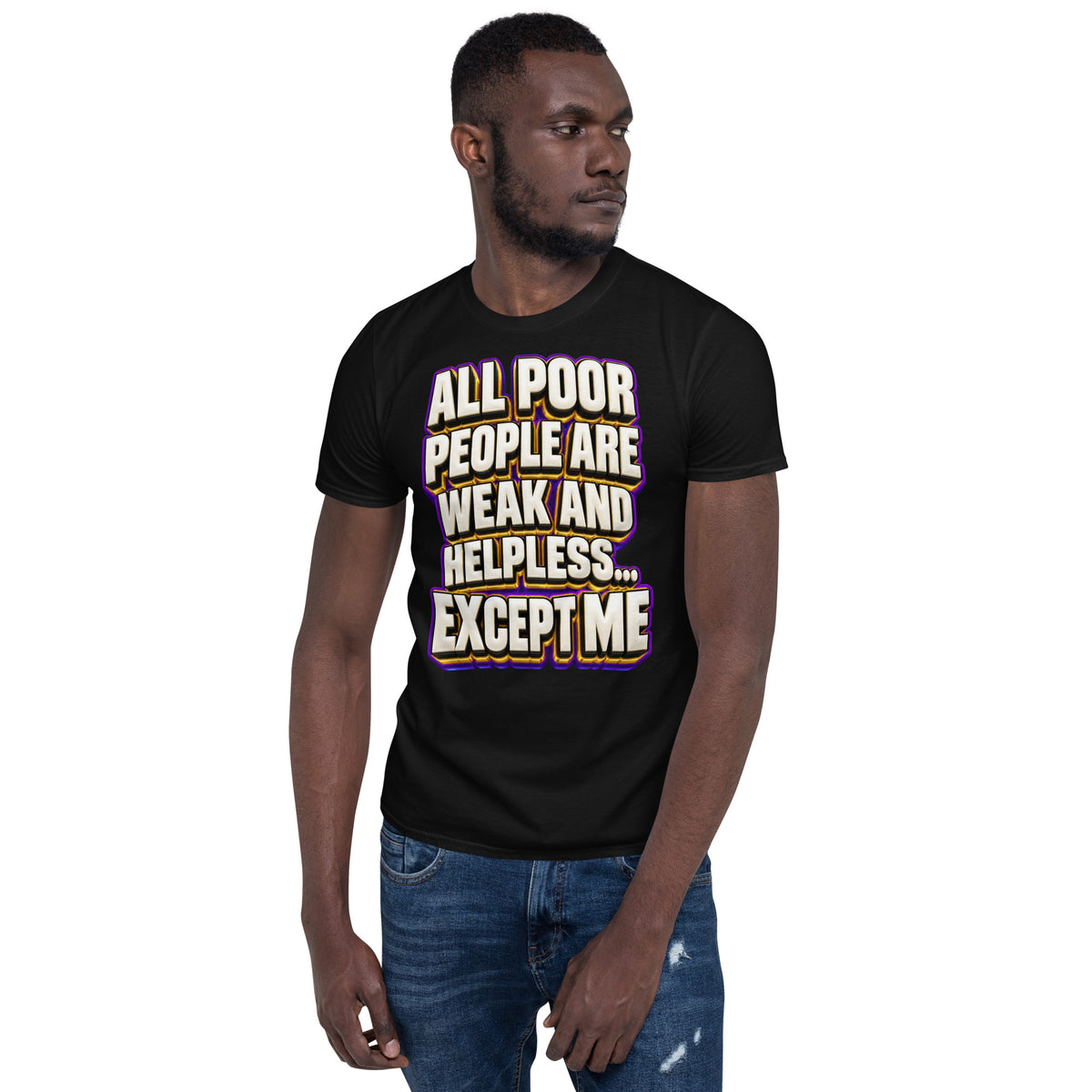 Sarcastic Humor Lovers | Unisex Basic Softstyle T-Shirt — ALL POOR PEOPLE ARE WEAK AND HELPLESS... EXCEPT ME by printfluence