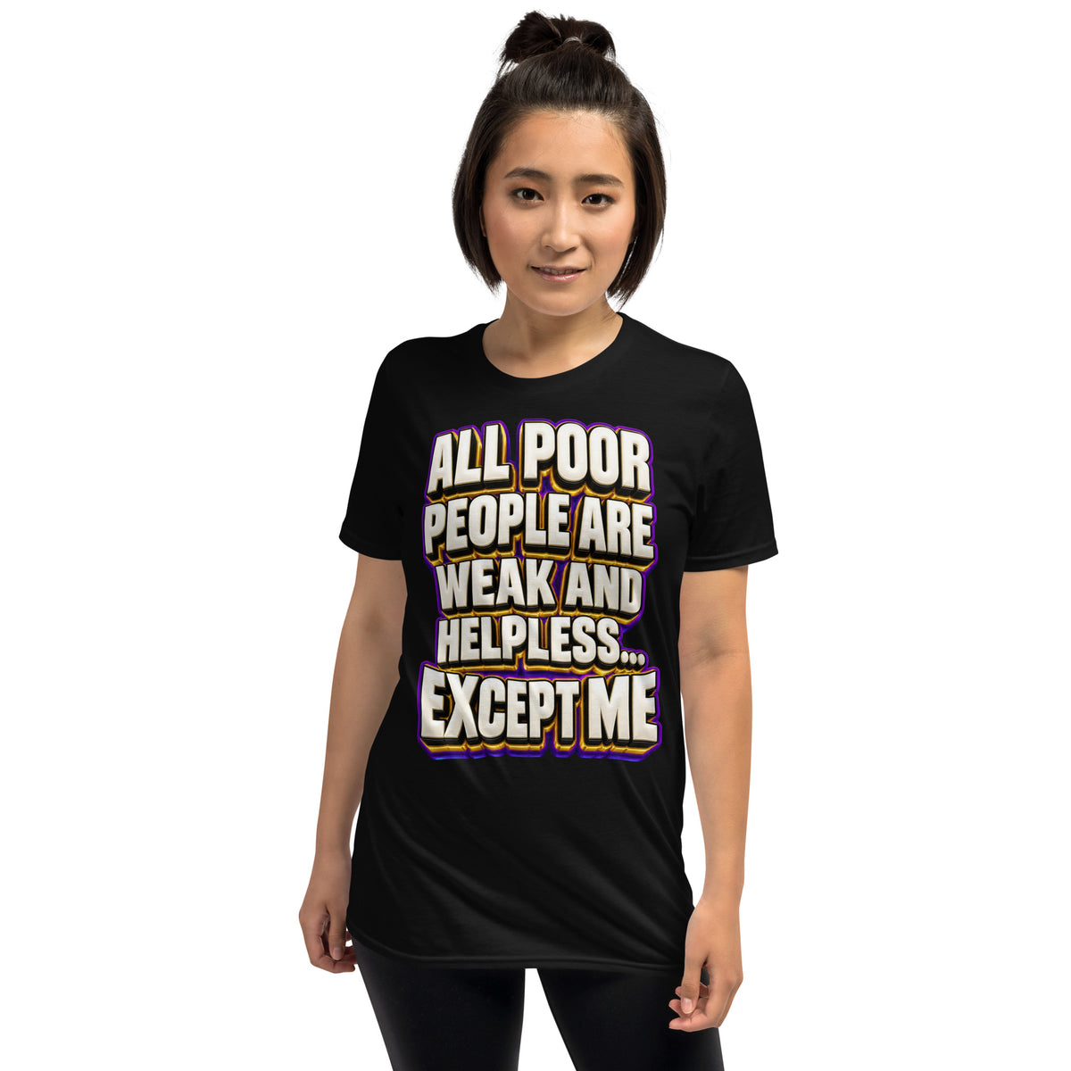 Sarcastic Humor Lovers | Unisex Basic Softstyle T-Shirt — ALL POOR PEOPLE ARE WEAK AND HELPLESS... EXCEPT ME by printfluence