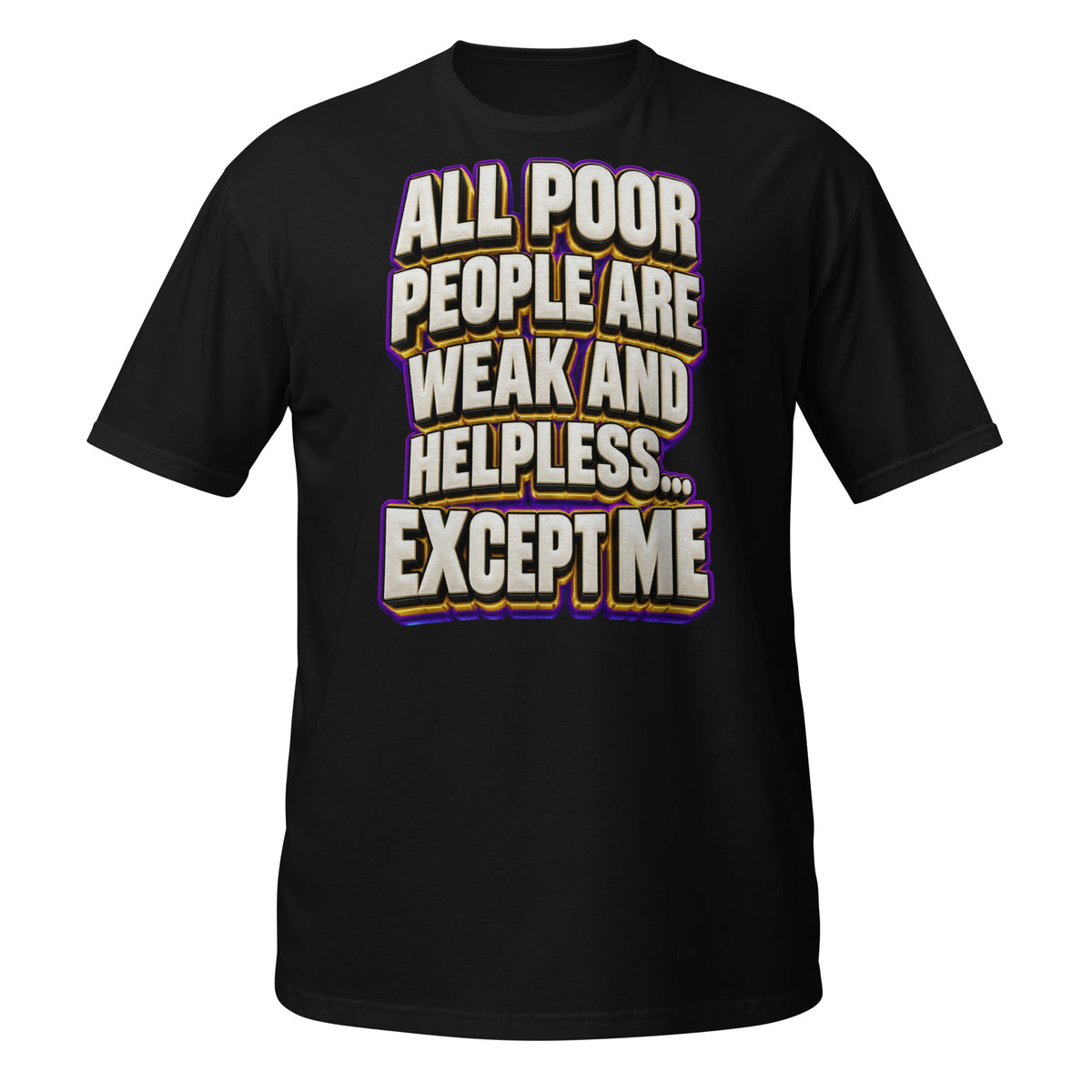 Sarcastic Humor Lovers | Unisex Basic Softstyle T-Shirt — ALL POOR PEOPLE ARE WEAK AND HELPLESS... EXCEPT ME by printfluence