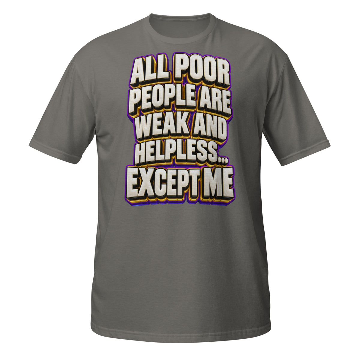 Sarcastic Humor Lovers | Unisex Basic Softstyle T-Shirt — ALL POOR PEOPLE ARE WEAK AND HELPLESS... EXCEPT ME by printfluence