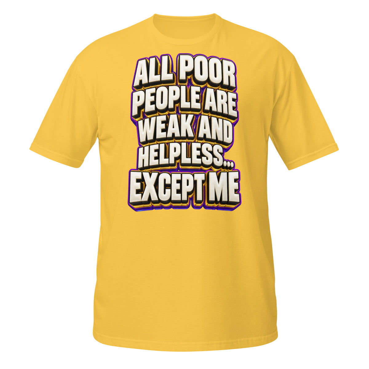 Sarcastic Humor Lovers | Unisex Basic Softstyle T-Shirt — ALL POOR PEOPLE ARE WEAK AND HELPLESS... EXCEPT ME by printfluence