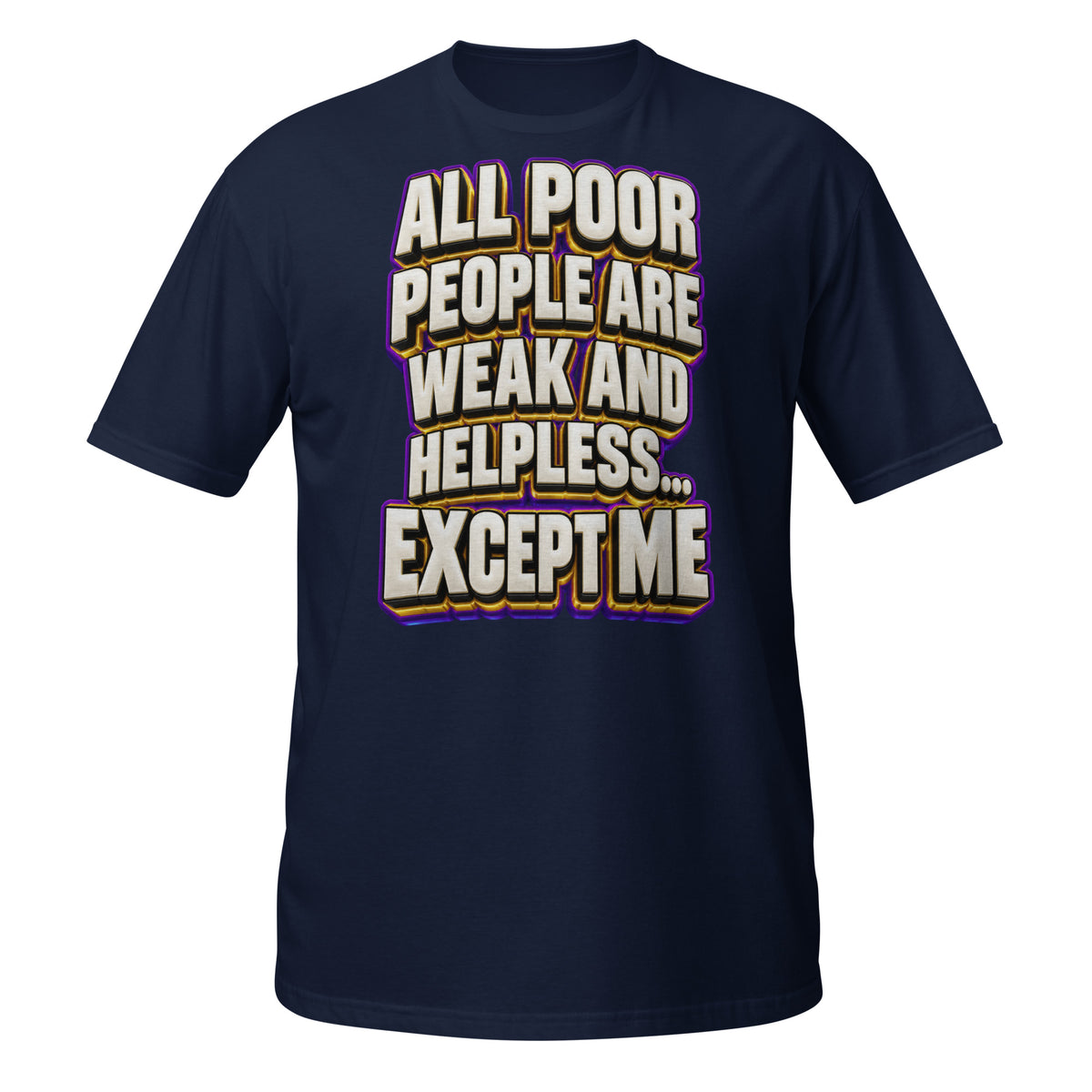 Sarcastic Humor Lovers | Unisex Basic Softstyle T-Shirt — ALL POOR PEOPLE ARE WEAK AND HELPLESS... EXCEPT ME by printfluence