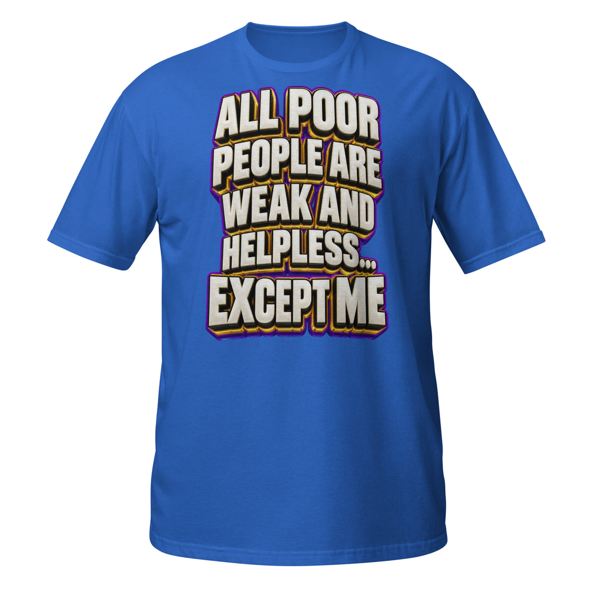 Sarcastic Humor Lovers | Unisex Basic Softstyle T-Shirt — ALL POOR PEOPLE ARE WEAK AND HELPLESS... EXCEPT ME by printfluence