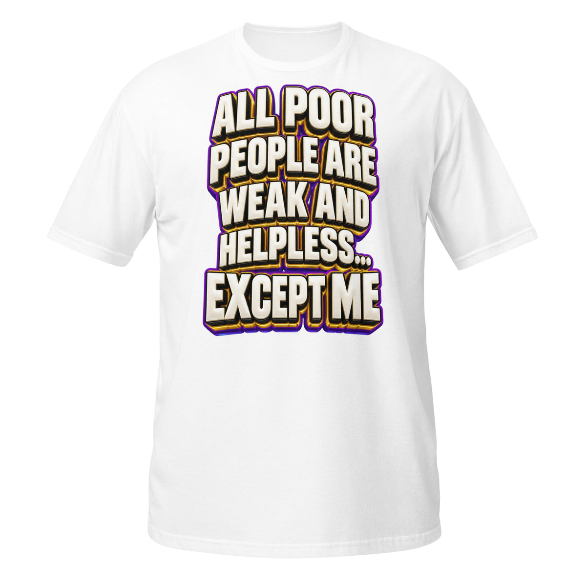 Sarcastic Humor Lovers | Unisex Basic Softstyle T-Shirt — ALL POOR PEOPLE ARE WEAK AND HELPLESS... EXCEPT ME by printfluence