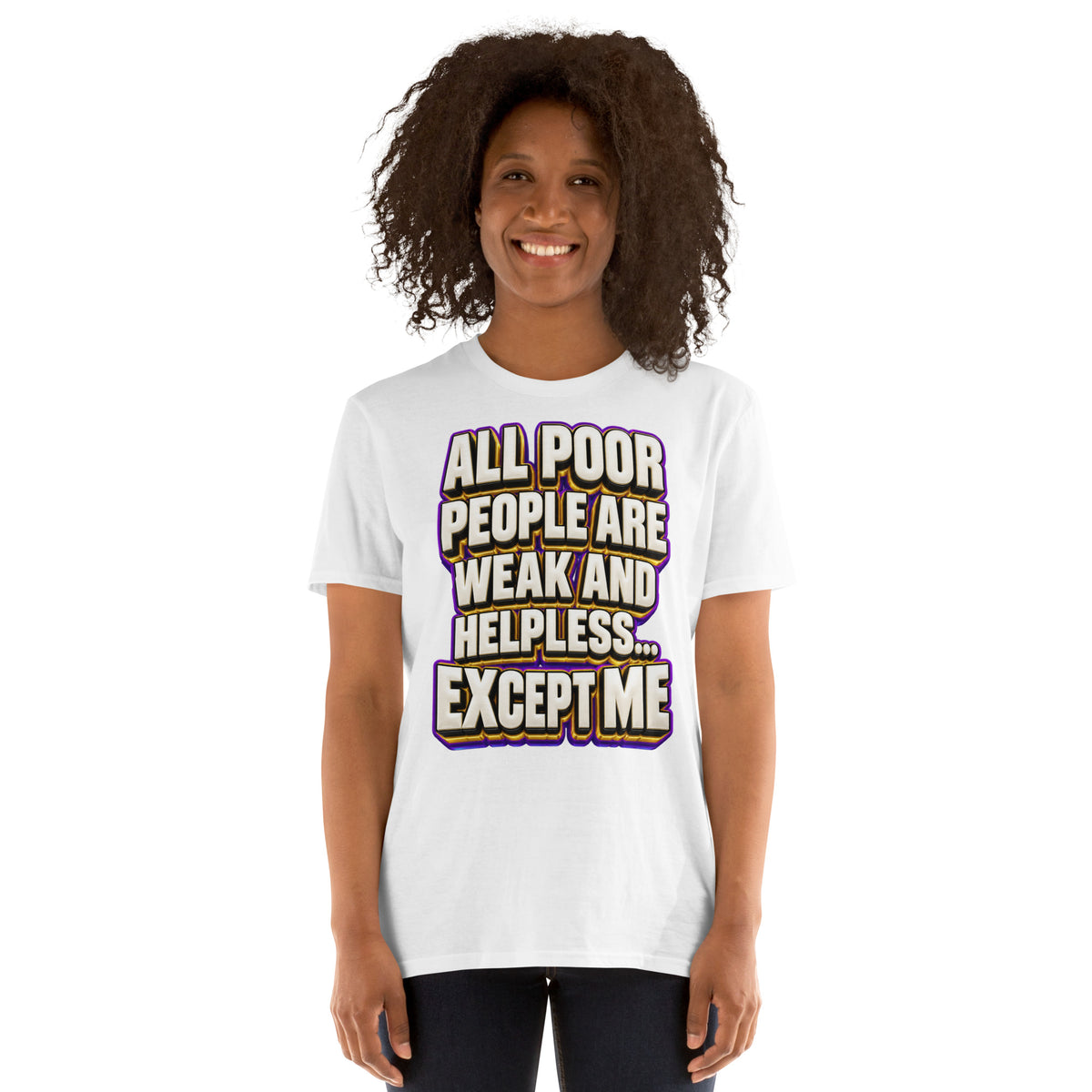Sarcastic Humor Lovers | Unisex Basic Softstyle T-Shirt — ALL POOR PEOPLE ARE WEAK AND HELPLESS... EXCEPT ME by printfluence