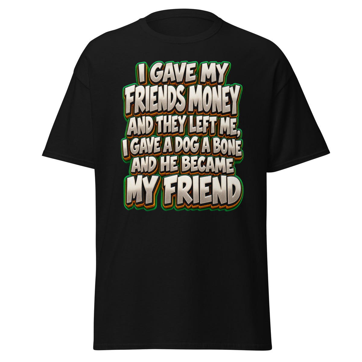 Sarcastic Humor Lovers | Unisex Classic Tee — I GAVE MY FRIENDS MONEY AND THEY LEFT ME, I GAVE A DOG A BONE AND HE BECAME MY FRIEND by printfluence