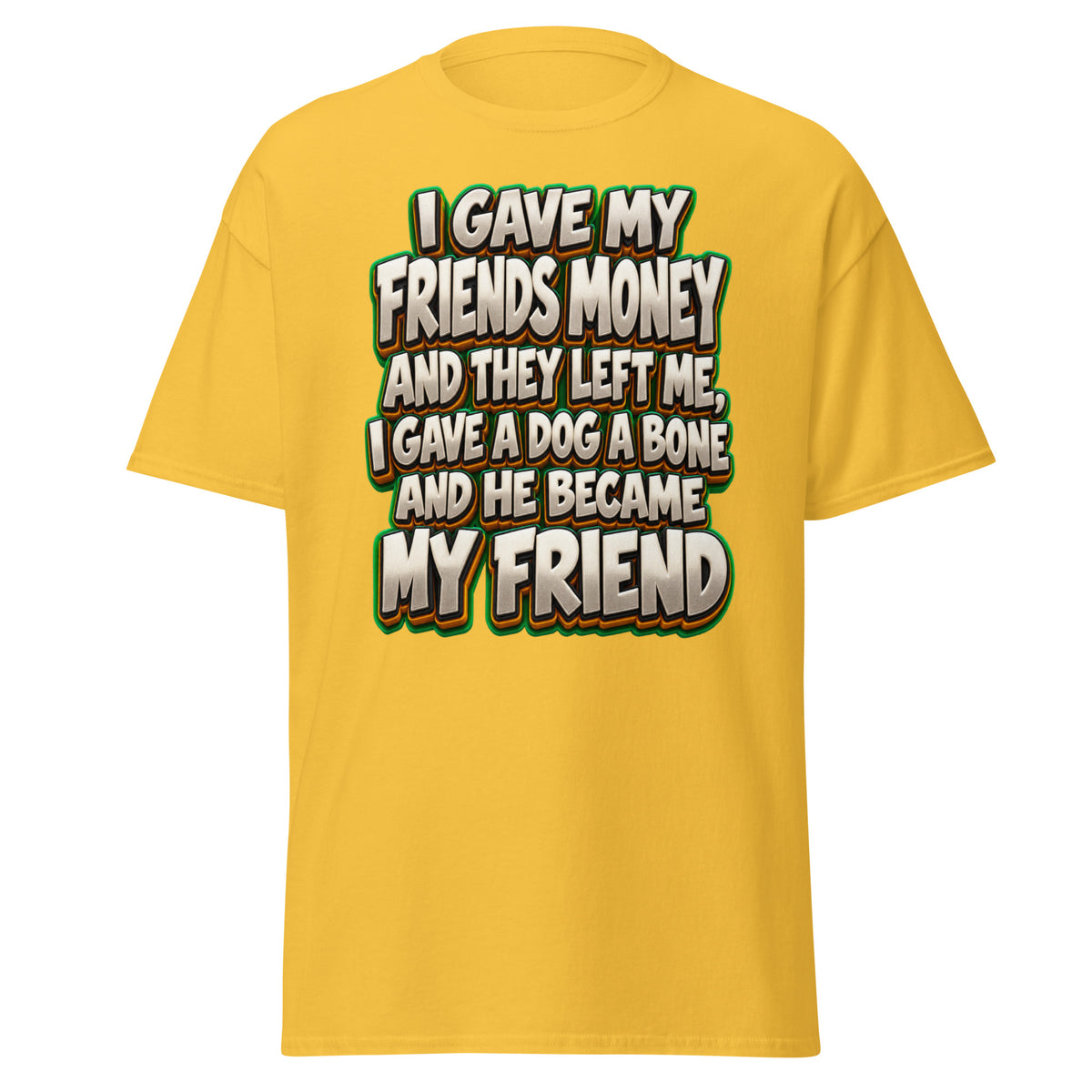 Sarcastic Humor Lovers | Unisex Classic Tee — I GAVE MY FRIENDS MONEY AND THEY LEFT ME, I GAVE A DOG A BONE AND HE BECAME MY FRIEND by printfluence