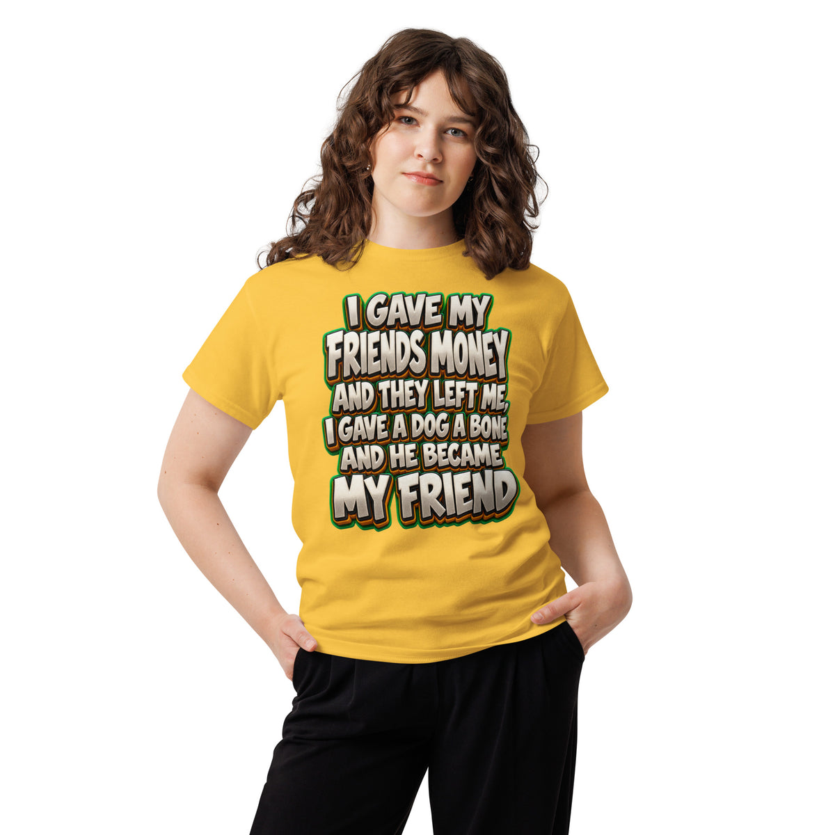 Sarcastic Humor Lovers | Unisex Classic Tee — I GAVE MY FRIENDS MONEY AND THEY LEFT ME, I GAVE A DOG A BONE AND HE BECAME MY FRIEND by printfluence