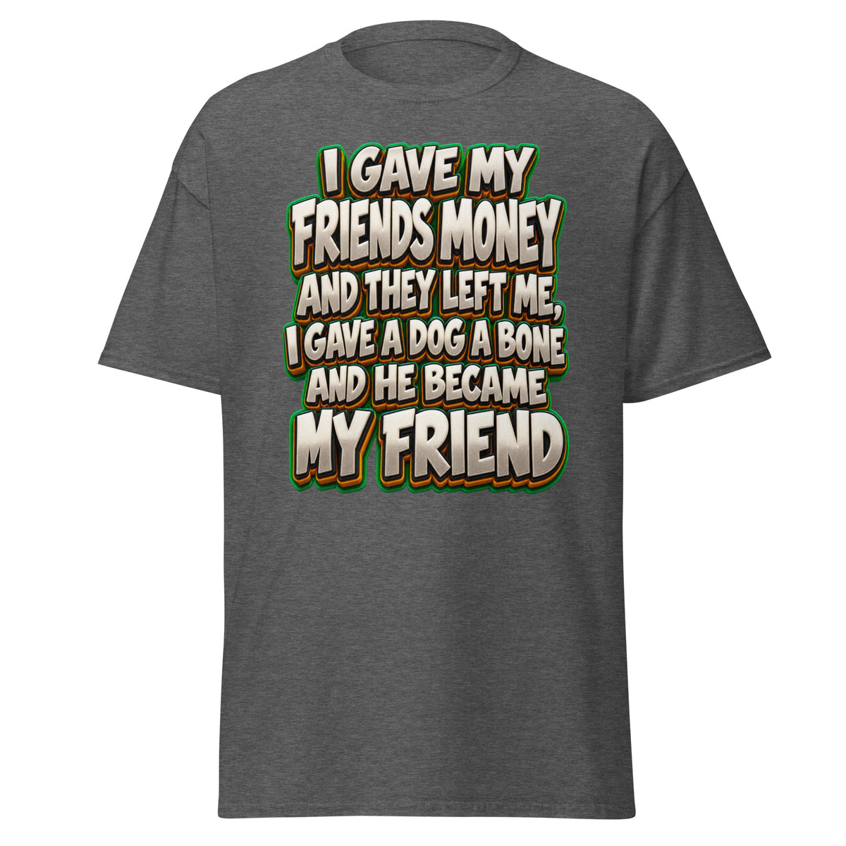 Sarcastic Humor Lovers | Unisex Classic Tee — I GAVE MY FRIENDS MONEY AND THEY LEFT ME, I GAVE A DOG A BONE AND HE BECAME MY FRIEND by printfluence