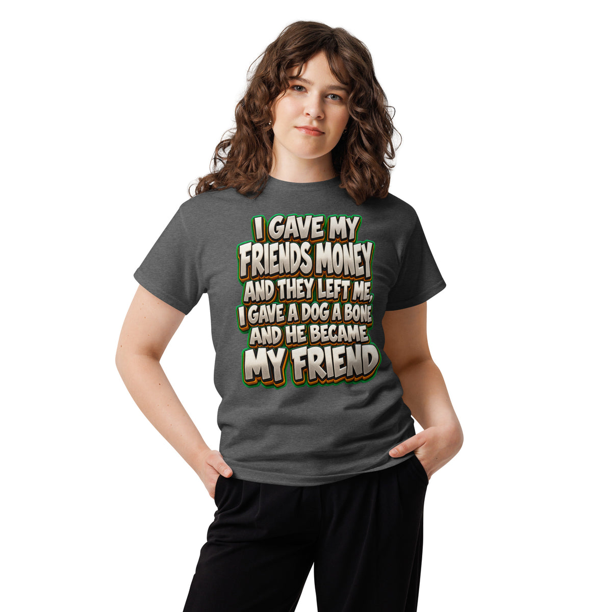 Sarcastic Humor Lovers | Unisex Classic Tee — I GAVE MY FRIENDS MONEY AND THEY LEFT ME, I GAVE A DOG A BONE AND HE BECAME MY FRIEND by printfluence