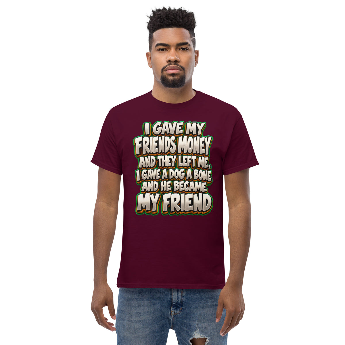 Sarcastic Humor Lovers | Unisex Classic Tee — I GAVE MY FRIENDS MONEY AND THEY LEFT ME, I GAVE A DOG A BONE AND HE BECAME MY FRIEND by printfluence