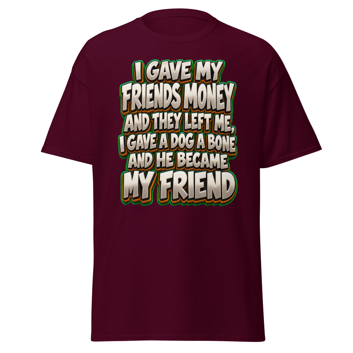 Sarcastic Humor Lovers | Unisex Classic Tee — I GAVE MY FRIENDS MONEY AND THEY LEFT ME, I GAVE A DOG A BONE AND HE BECAME MY FRIEND by printfluence