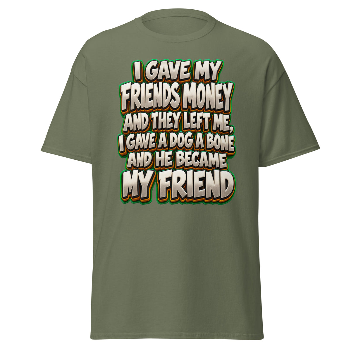 Sarcastic Humor Lovers | Unisex Classic Tee — I GAVE MY FRIENDS MONEY AND THEY LEFT ME, I GAVE A DOG A BONE AND HE BECAME MY FRIEND by printfluence