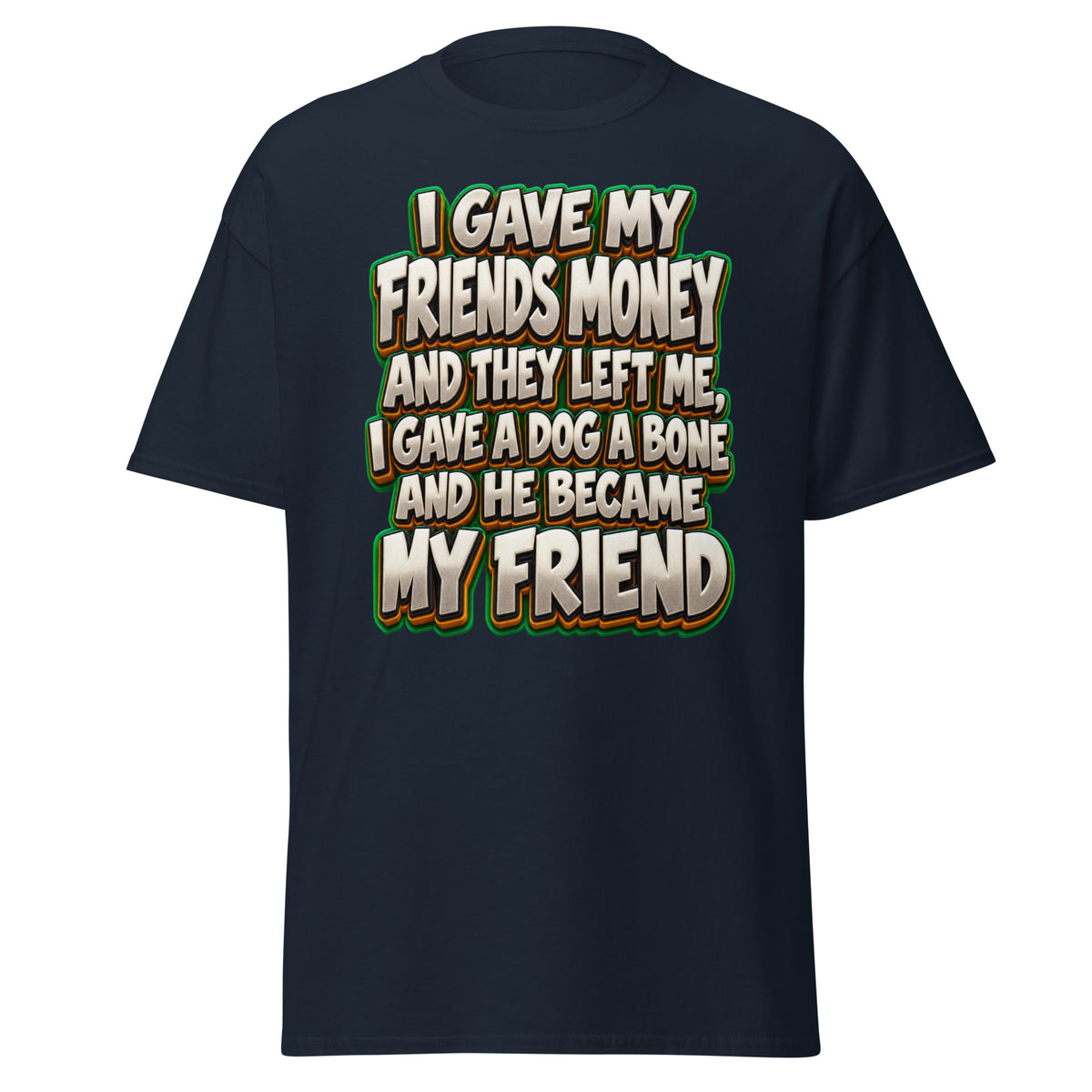 Sarcastic Humor Lovers | Unisex Classic Tee — I GAVE MY FRIENDS MONEY AND THEY LEFT ME, I GAVE A DOG A BONE AND HE BECAME MY FRIEND by printfluence
