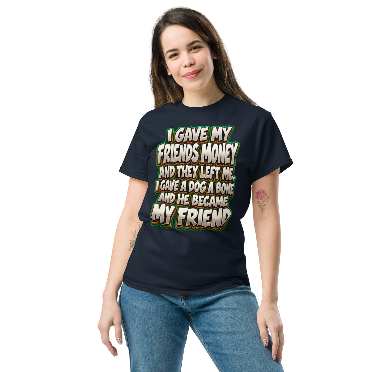 Sarcastic Humor Lovers | Unisex Classic Tee — I GAVE MY FRIENDS MONEY AND THEY LEFT ME, I GAVE A DOG A BONE AND HE BECAME MY FRIEND by printfluence