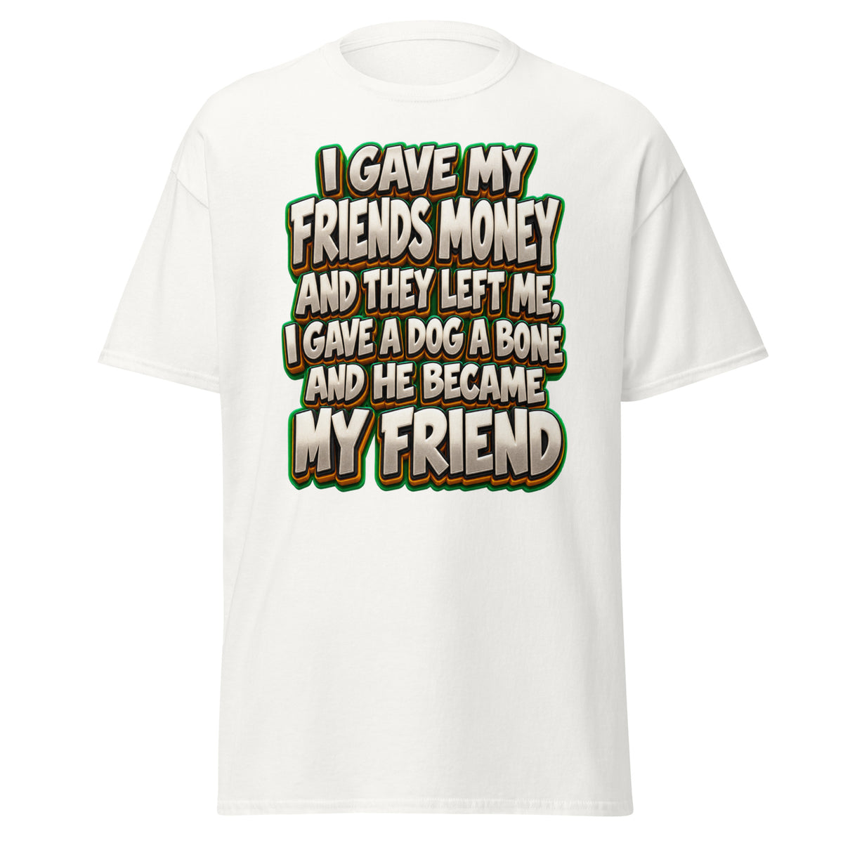 Sarcastic Humor Lovers | Unisex Classic Tee — I GAVE MY FRIENDS MONEY AND THEY LEFT ME, I GAVE A DOG A BONE AND HE BECAME MY FRIEND by printfluence