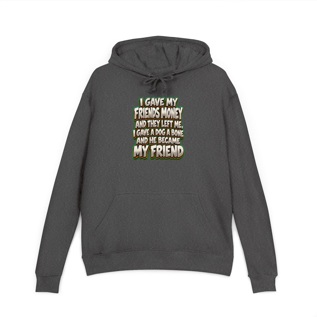 Sarcastic Humor Lovers | Unisex French Terry Hoodie — I GAVE MY FRIENDS MONEY AND THEY LEFT ME, I GAVE A DOG A BONE AND HE BECAME MY FRIEND by printfluence