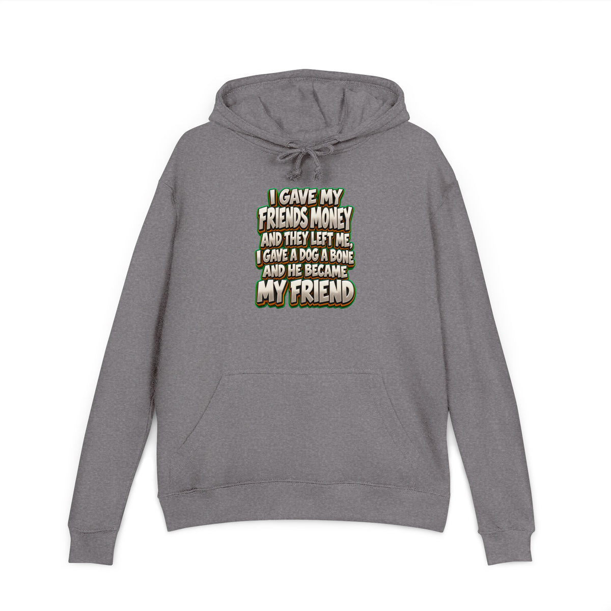 Sarcastic Humor Lovers | Unisex French Terry Hoodie — I GAVE MY FRIENDS MONEY AND THEY LEFT ME, I GAVE A DOG A BONE AND HE BECAME MY FRIEND by printfluence