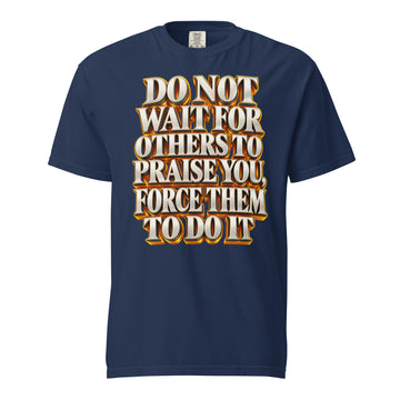 Inspirational Quotes Lovers | Unisex Garment-Dyed Heavyweight T-Shirt — DO NOT WAIT FOR OTHERS TO PRAISE YOU, FORCE THEM TO DO IT by printfluence