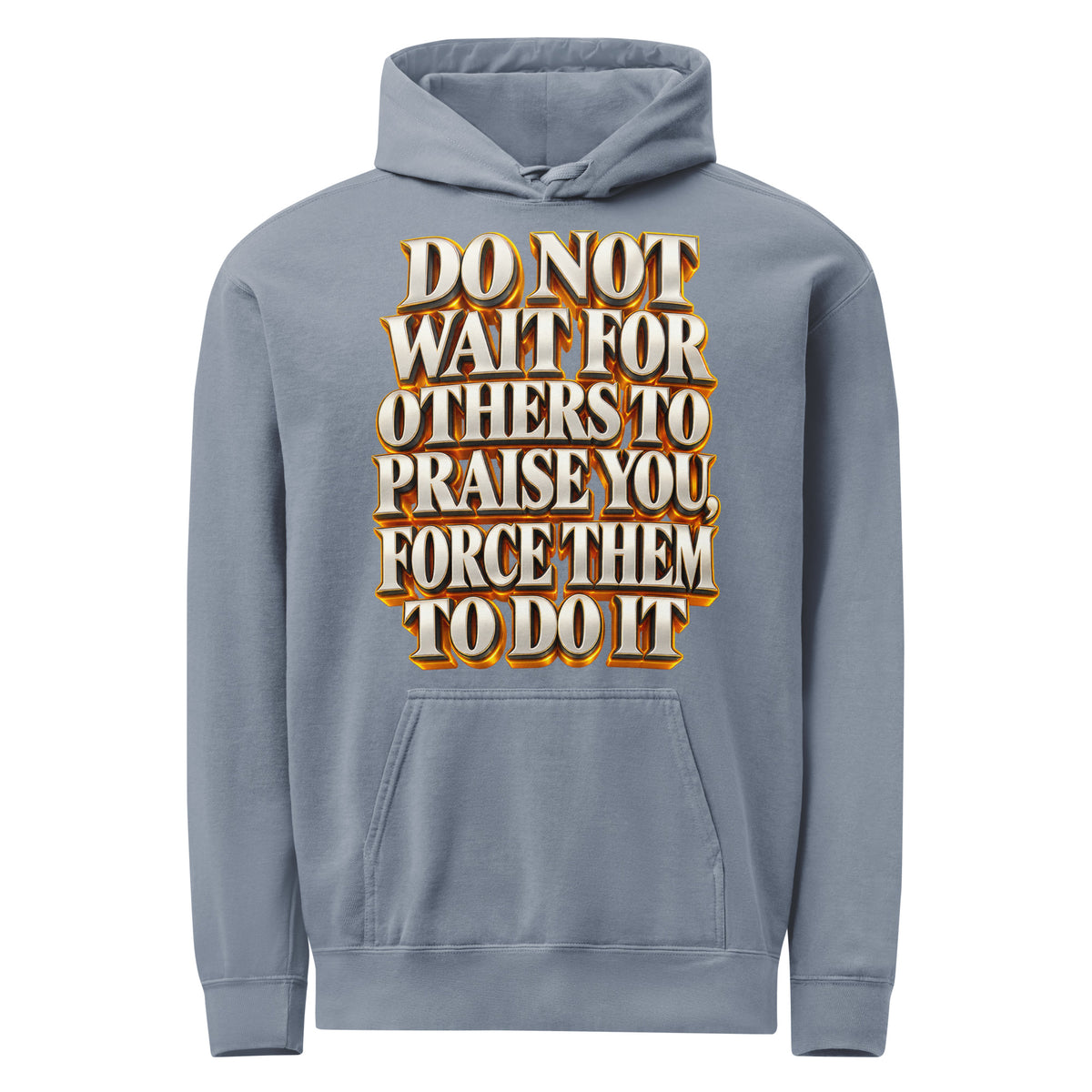 Inspirational Quotes Lovers | Unisex Garment-Dyed Hooded Sweatshirt — DO NOT WAIT FOR OTHERS TO PRAISE YOU, FORCE THEM TO DO IT by printfluence