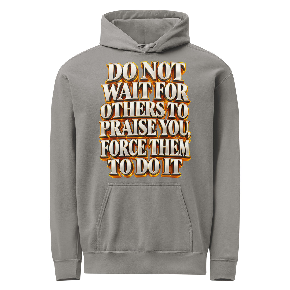 Inspirational Quotes Lovers | Unisex Garment-Dyed Hooded Sweatshirt — DO NOT WAIT FOR OTHERS TO PRAISE YOU, FORCE THEM TO DO IT by printfluence