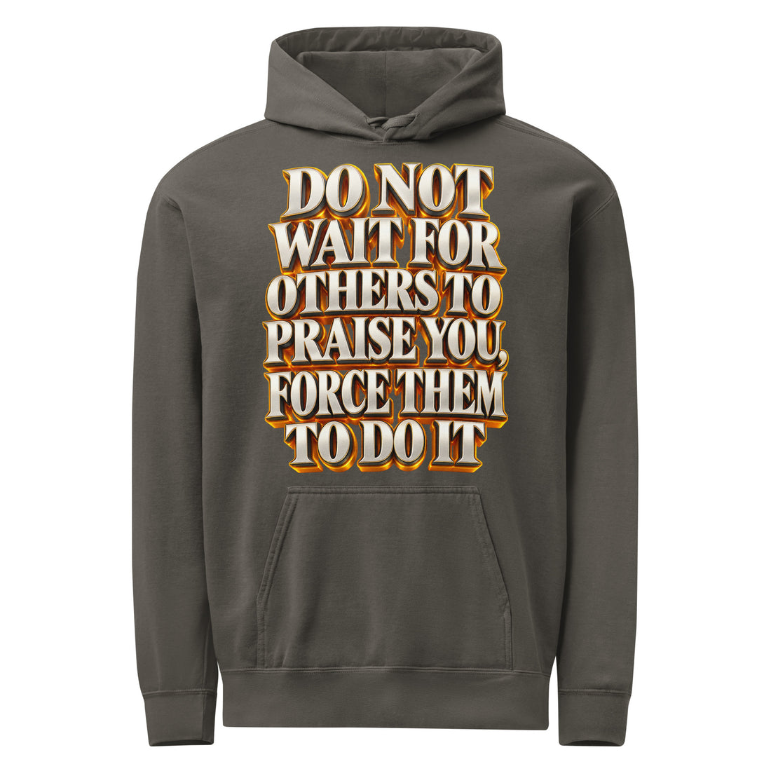 Inspirational Quotes Lovers | Unisex Garment-Dyed Hooded Sweatshirt — DO NOT WAIT FOR OTHERS TO PRAISE YOU, FORCE THEM TO DO IT by printfluence