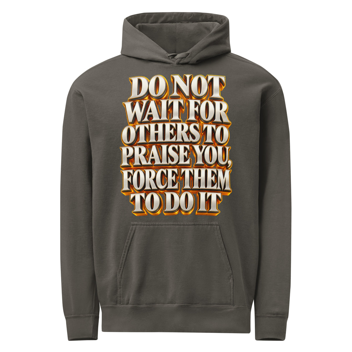 Inspirational Quotes Lovers | Unisex Garment-Dyed Hooded Sweatshirt — DO NOT WAIT FOR OTHERS TO PRAISE YOU, FORCE THEM TO DO IT by printfluence