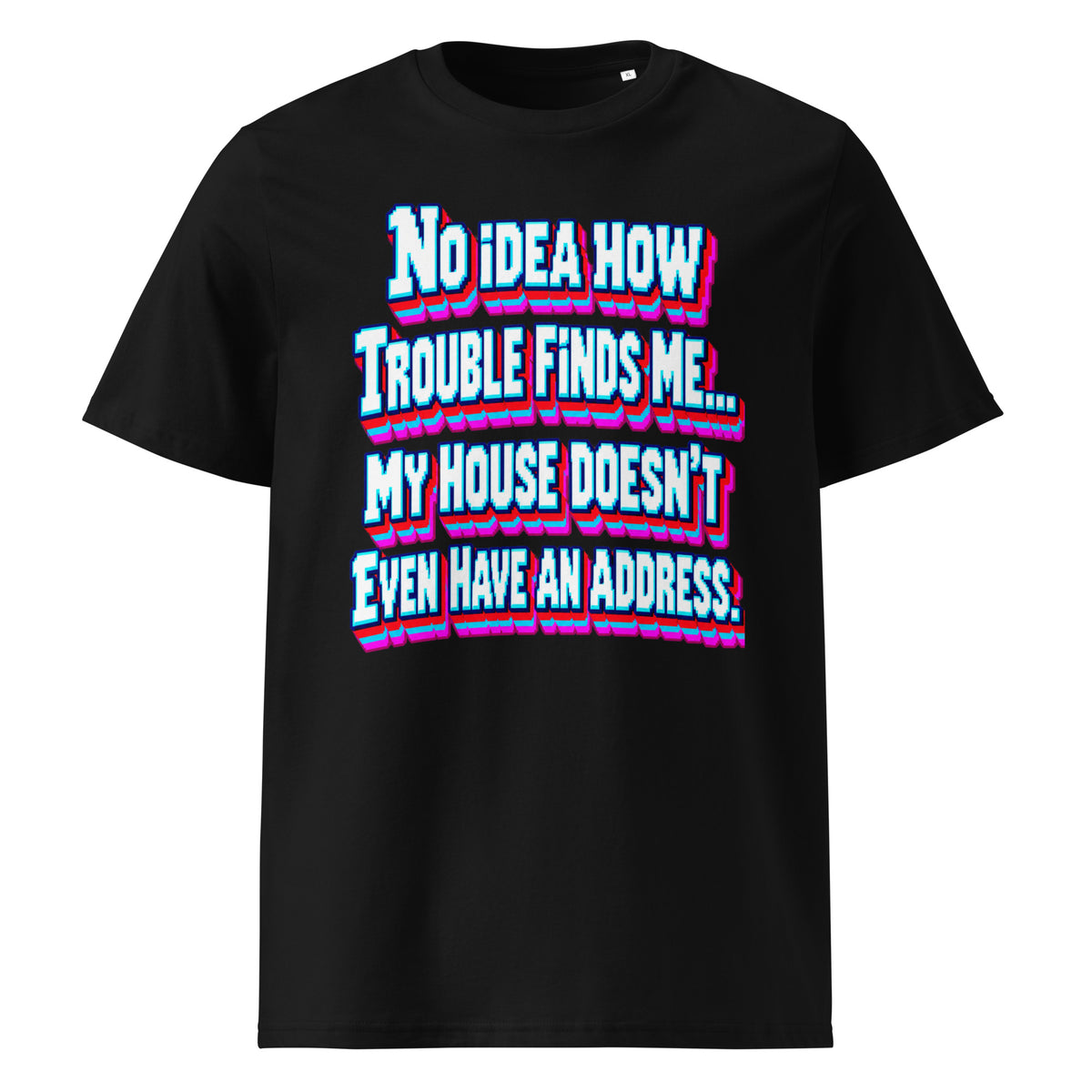 Sarcastic Humor Lovers | Unisex Organic Cotton Creator 2.0 T-Shirt — No Idea How Trouble Finds Me... My House Doesn’t Even Have An Address. by printfluence