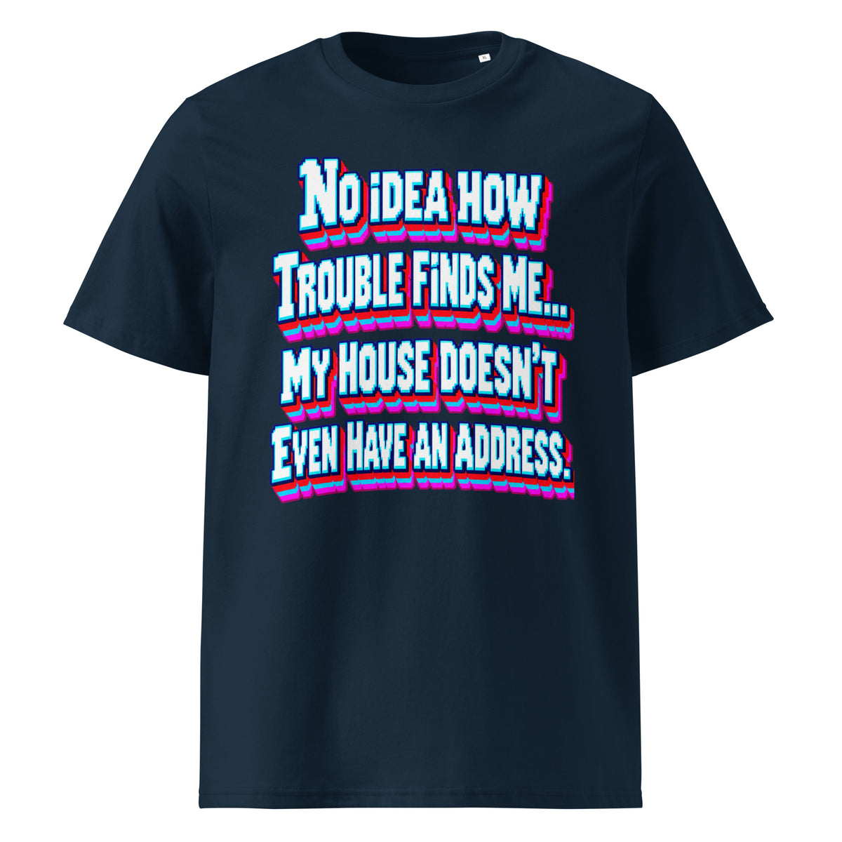 Sarcastic Humor Lovers | Unisex Organic Cotton Creator 2.0 T-Shirt — No Idea How Trouble Finds Me... My House Doesn’t Even Have An Address. by printfluence