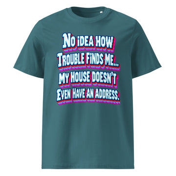 Sarcastic Humor Lovers | Unisex Organic Cotton Creator 2.0 T-Shirt — No Idea How Trouble Finds Me... My House Doesn’t Even Have An Address. by printfluence