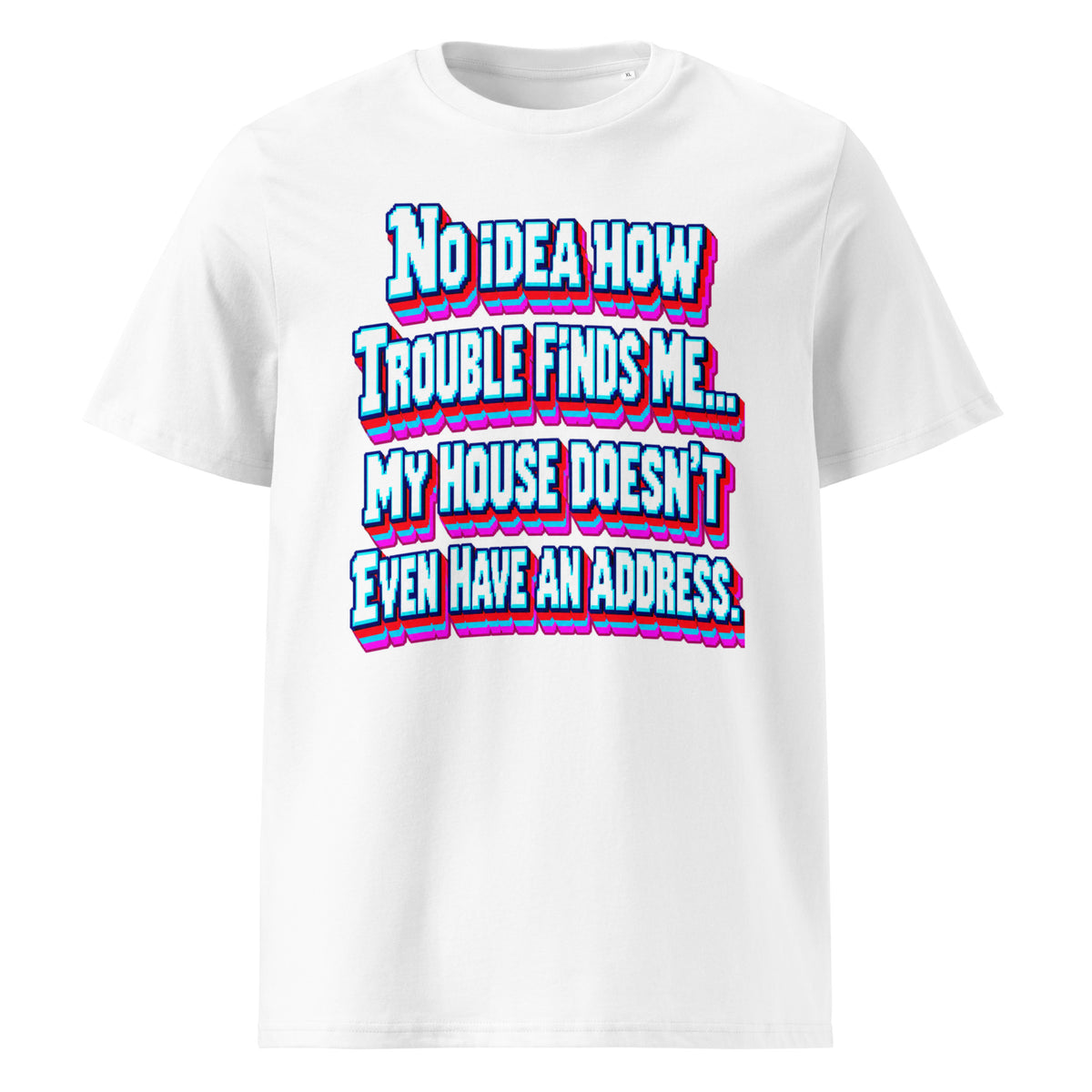 Sarcastic Humor Lovers | Unisex Organic Cotton Creator 2.0 T-Shirt — No Idea How Trouble Finds Me... My House Doesn’t Even Have An Address. by printfluence