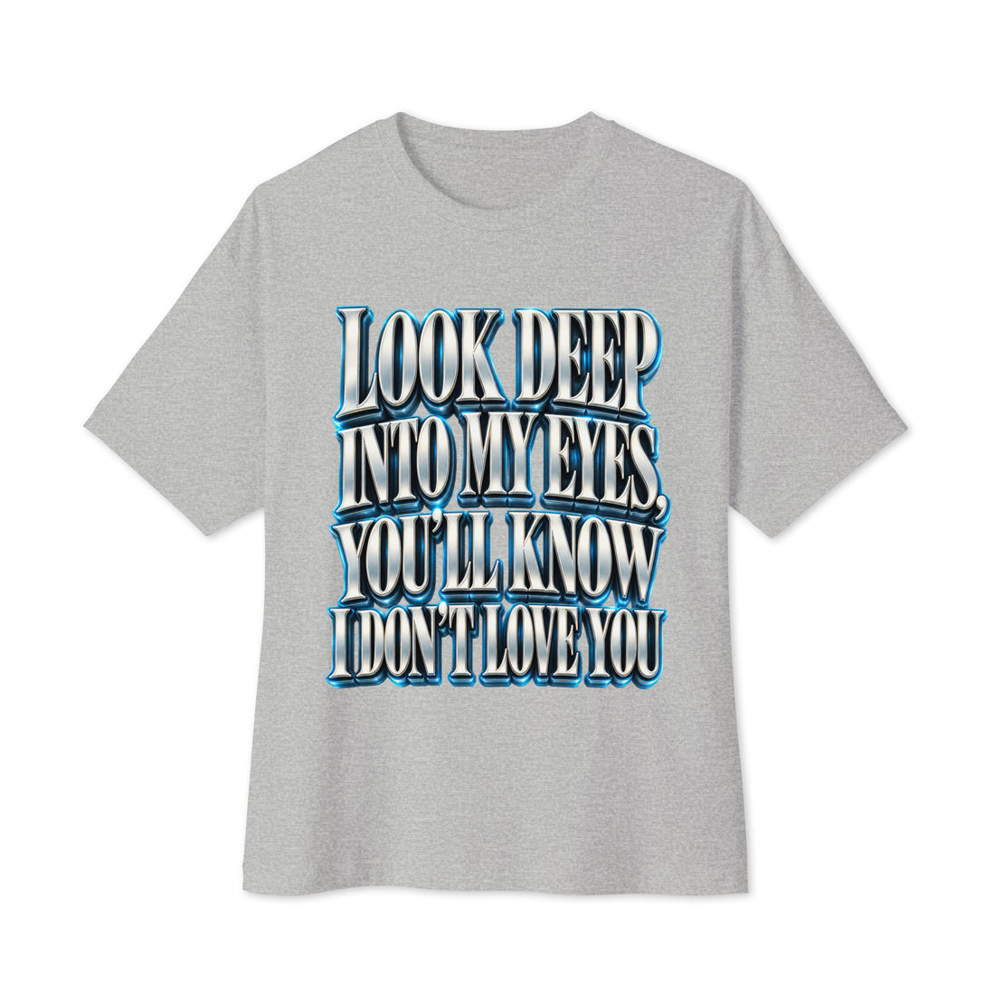 Sarcastic Humor Lovers | Unisex Oversized Boxy Tee — LOOK DEEP INTO MY EYES, YOU’LL KNOW I DON’T LOVE YOU by printfluence